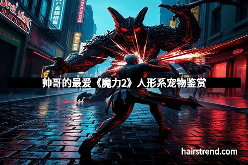 帅哥的最爱《魔力2》人形系宠物鉴赏